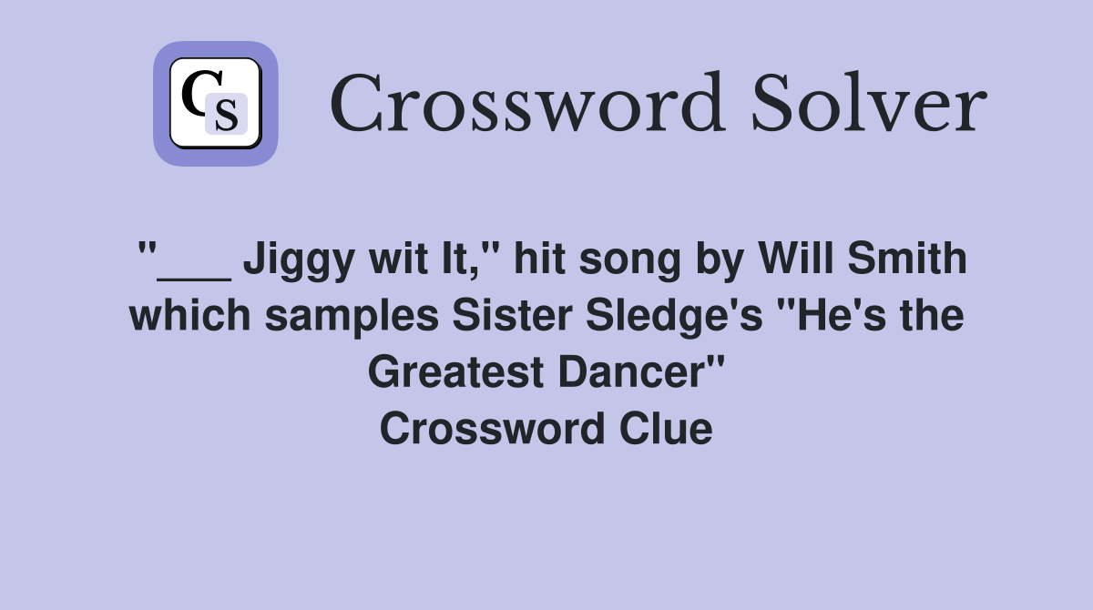 "___ Jiggy wit It," hit song by Will Smith which samples Sister Sledge's "He's the Greatest Dancer" Crossword Clue
