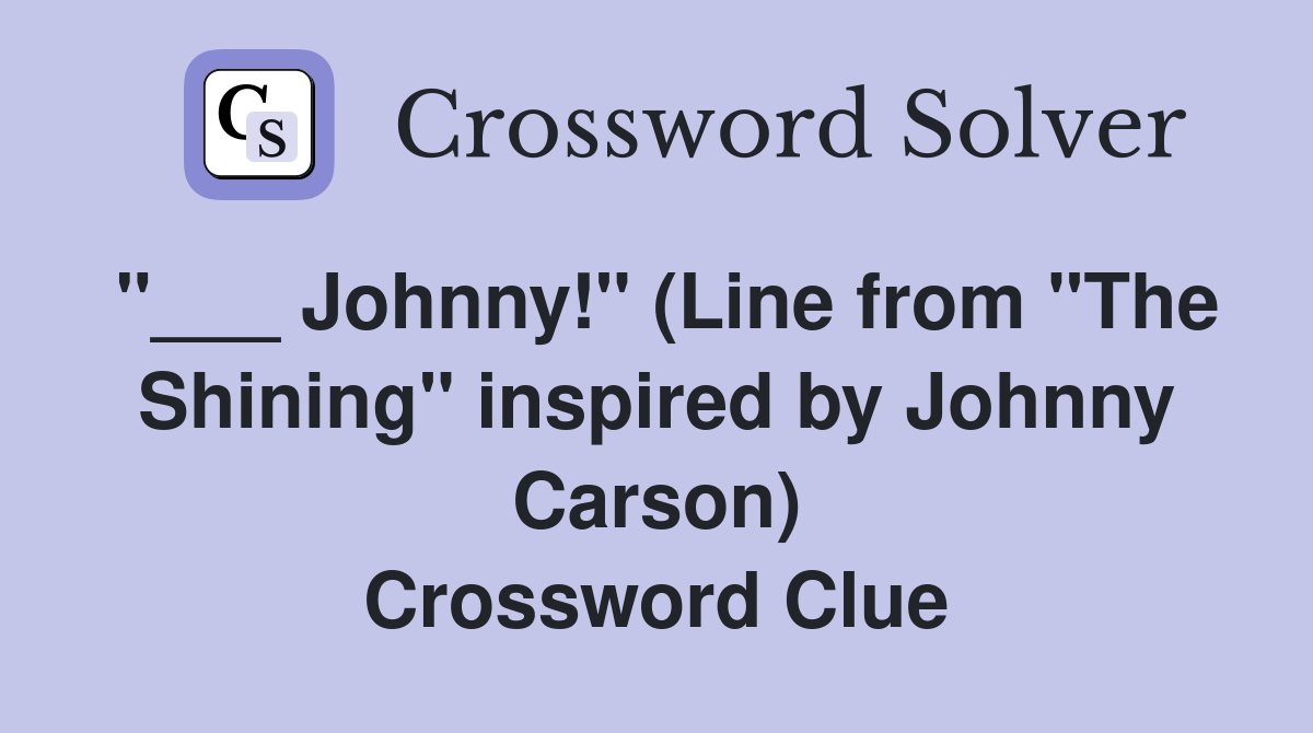 "___ Johnny!" (Line from "The Shining" inspired by Johnny Carson) Crossword Clue