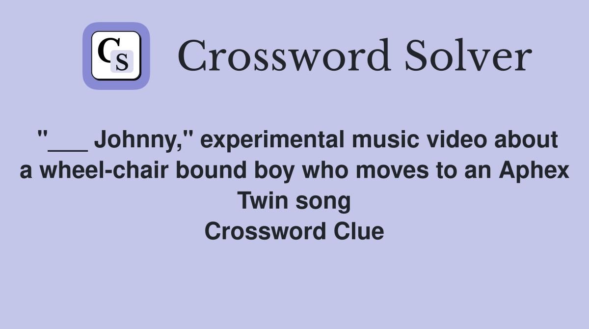 "___ Johnny," experimental music video about a wheel-chair bound boy who moves to an Aphex Twin song Crossword Clue