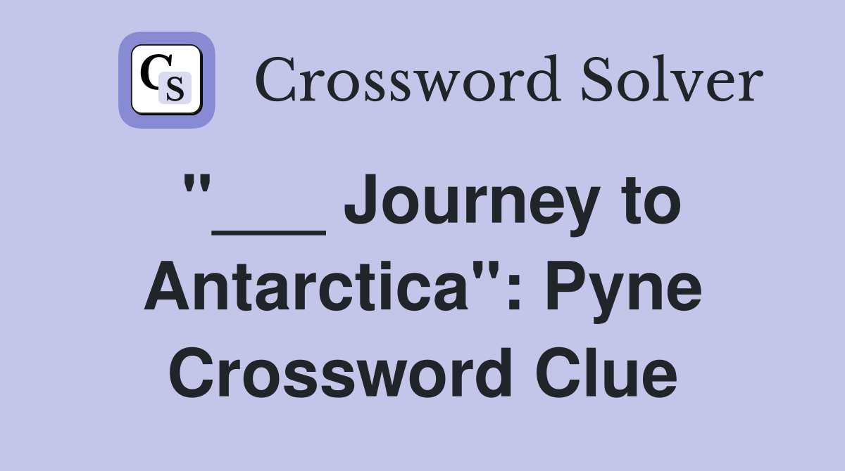"___ Journey to Antarctica": Pyne Crossword Clue