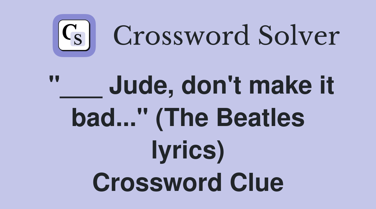 "___ Jude, don't make it bad..." (The Beatles lyrics) Crossword Clue