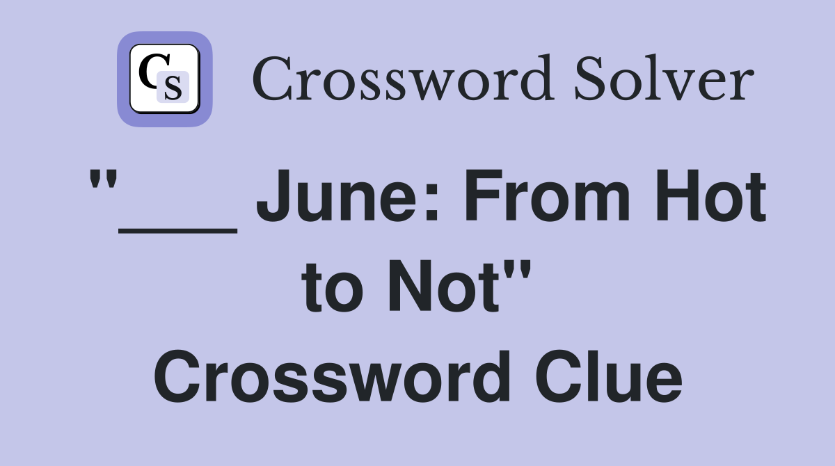 "___ June: From Hot to Not" Crossword Clue