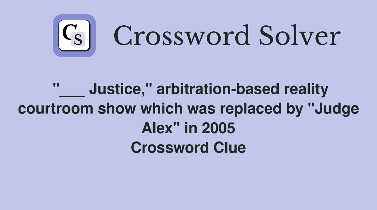 "___ Justice," arbitration-based reality courtroom show which was replaced by "Judge Alex" in 2005 Crossword Clue