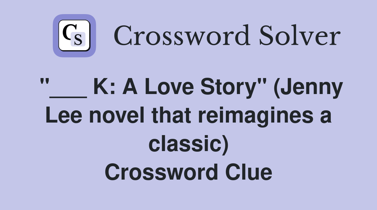 "___ K: A Love Story" (Jenny Lee novel that reimagines a classic) Crossword Clue