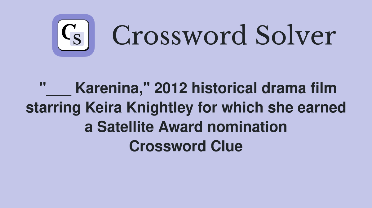 "___ Karenina," 2012 historical drama film starring Keira Knightley for which she earned a Satellite Award nomination Crossword Clue