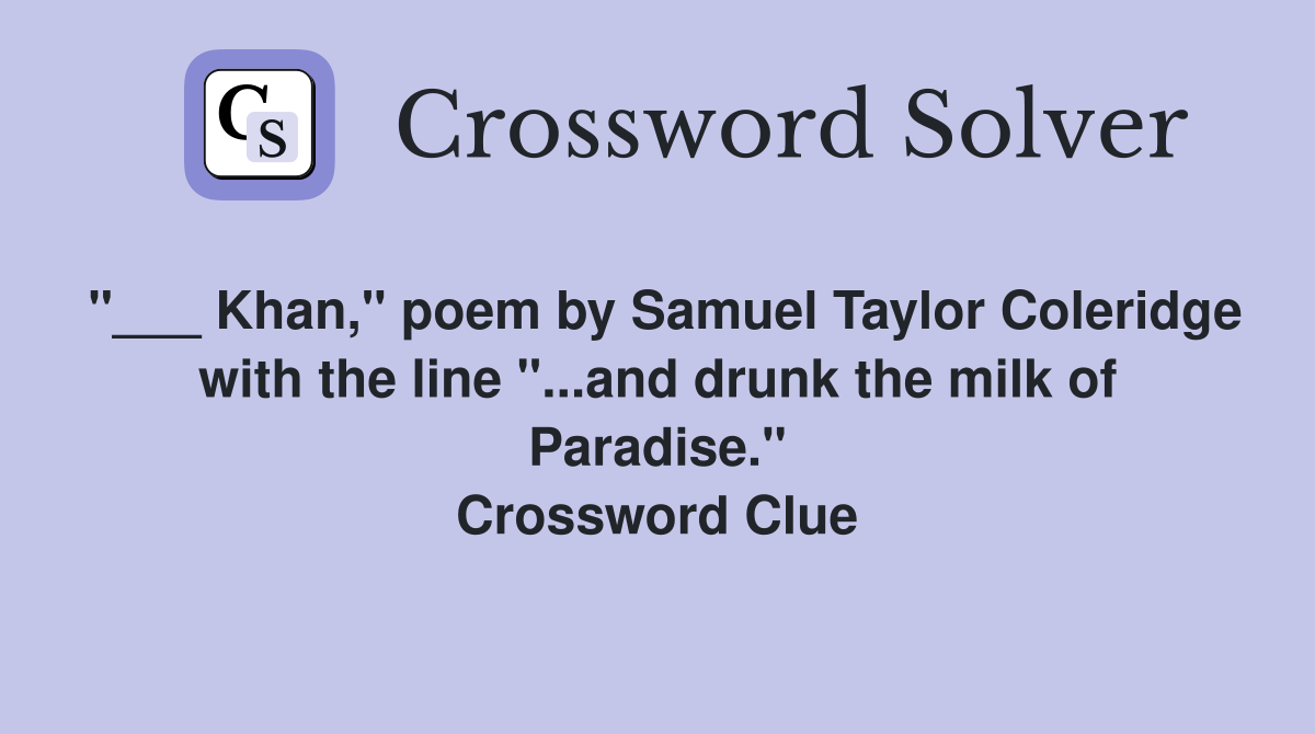 "___ Khan," poem by Samuel Taylor Coleridge with the line "...and drunk the milk of Paradise." Crossword Clue
