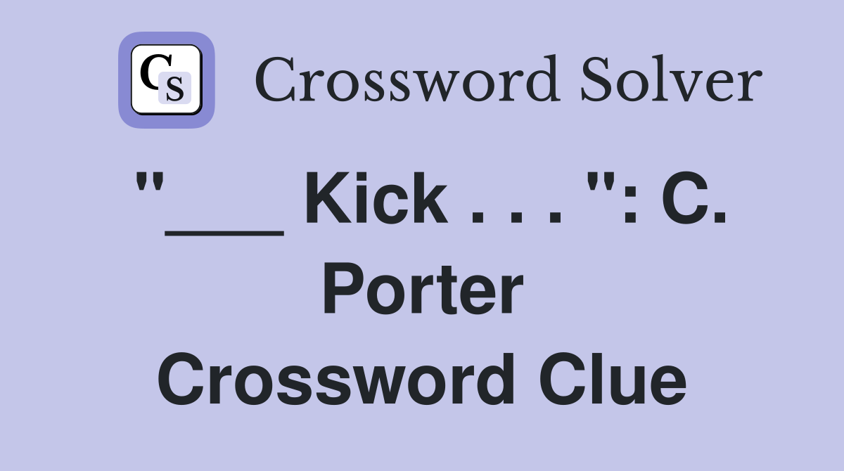"___ Kick . . . ": C. Porter Crossword Clue