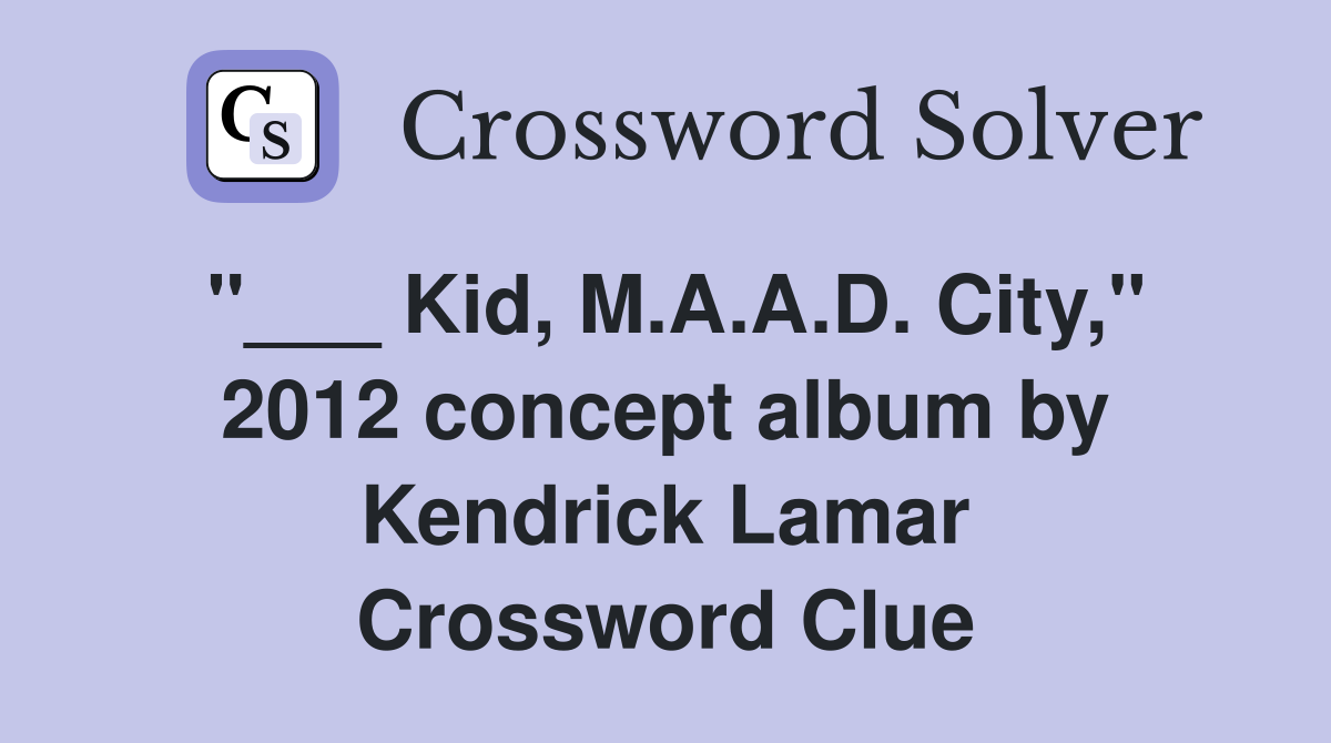 "___ Kid, M.A.A.D. City," 2012 concept album by Kendrick Lamar Crossword Clue