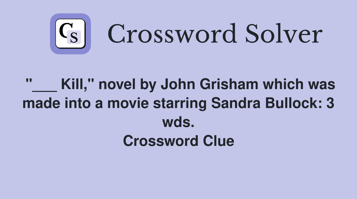 "___ Kill," novel by John Grisham which was made into a movie starring Sandra Bullock: 3 wds. Crossword Clue