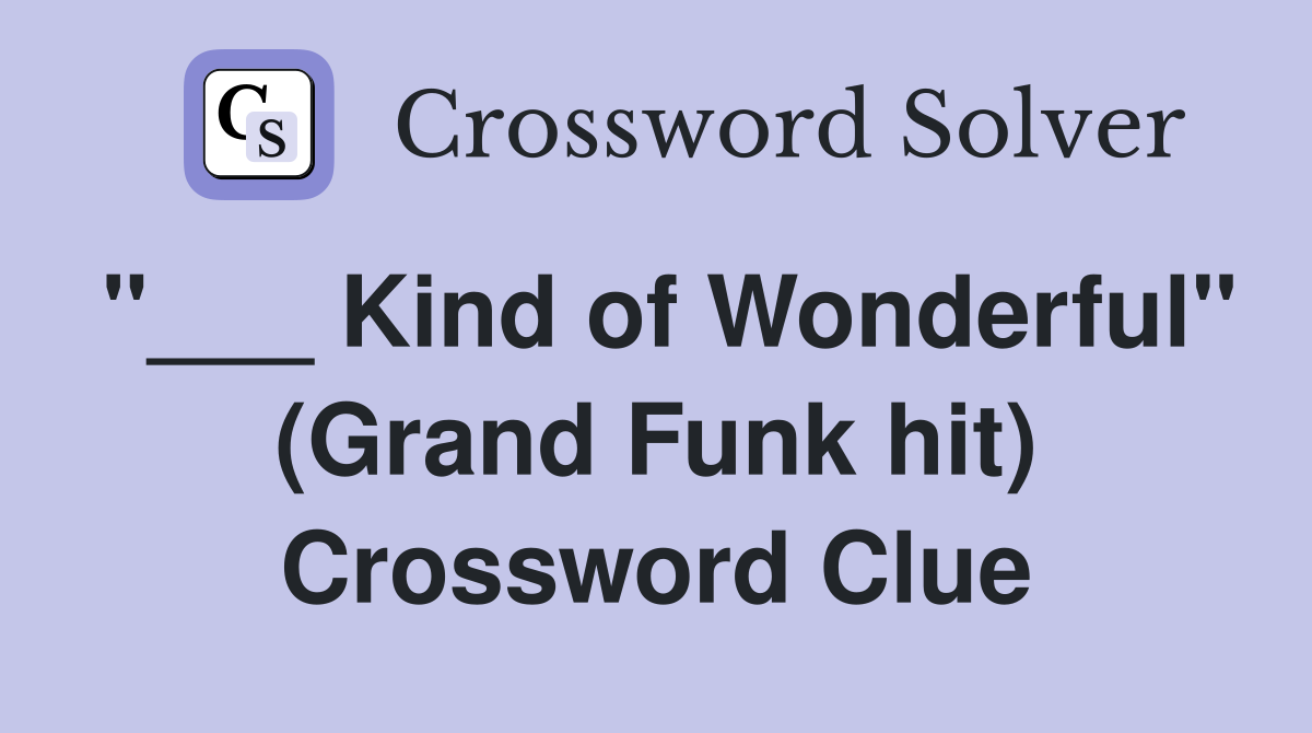 "___ Kind of Wonderful" (Grand Funk hit) Crossword Clue