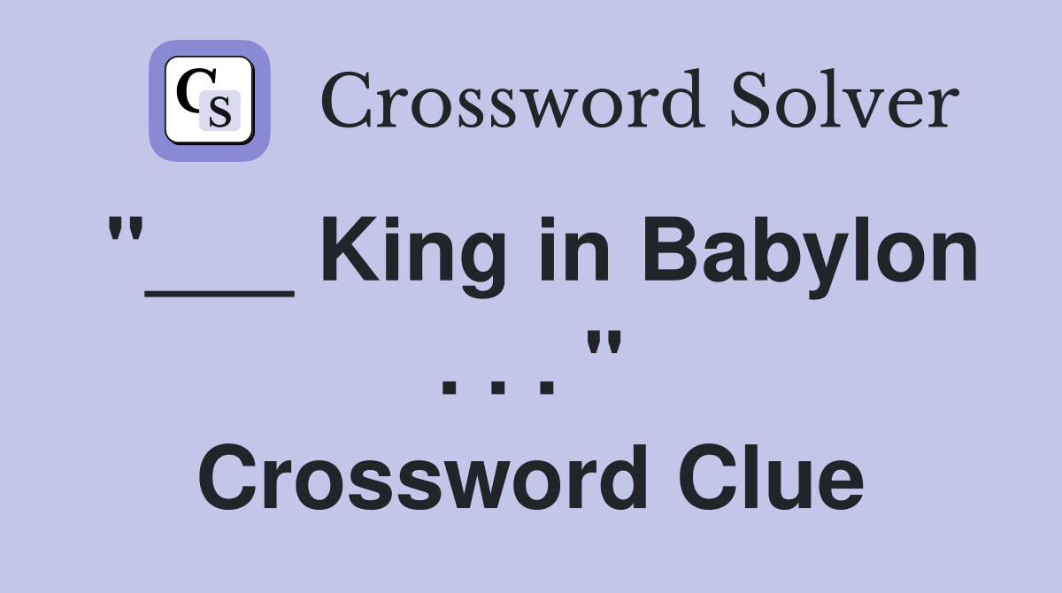 "___ King in Babylon . . . " Crossword Clue