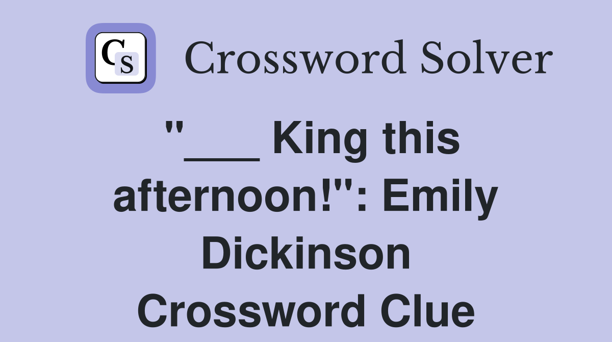 "___ King this afternoon!": Emily Dickinson Crossword Clue