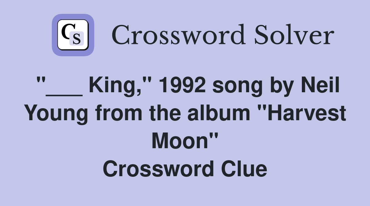 "___ King," 1992 song by Neil Young from the album "Harvest Moon" Crossword Clue