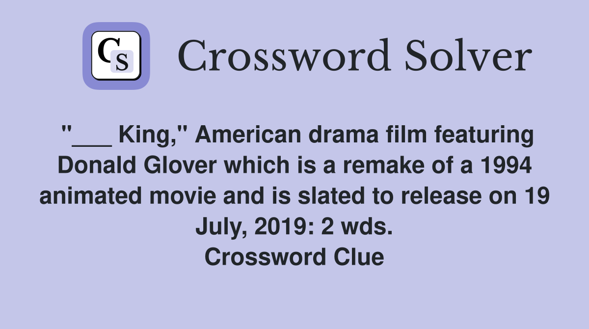 "___ King," American drama film featuring Donald Glover which is a remake of a 1994 animated movie and is slated to release on 19 July, 2019: 2 wds. Crossword Clue