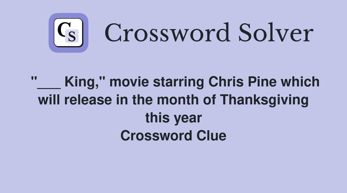 "___ King," movie starring Chris Pine which will release in the month of Thanksgiving this year Crossword Clue