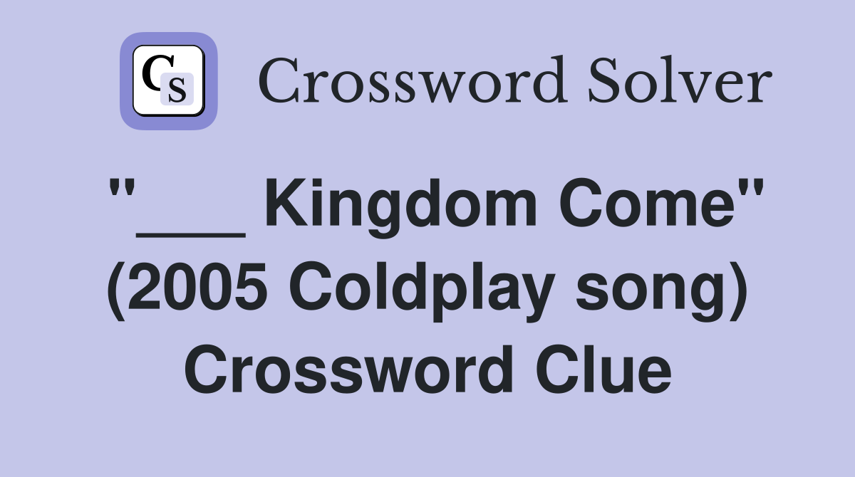 "___ Kingdom Come" (2005 Coldplay song) Crossword Clue