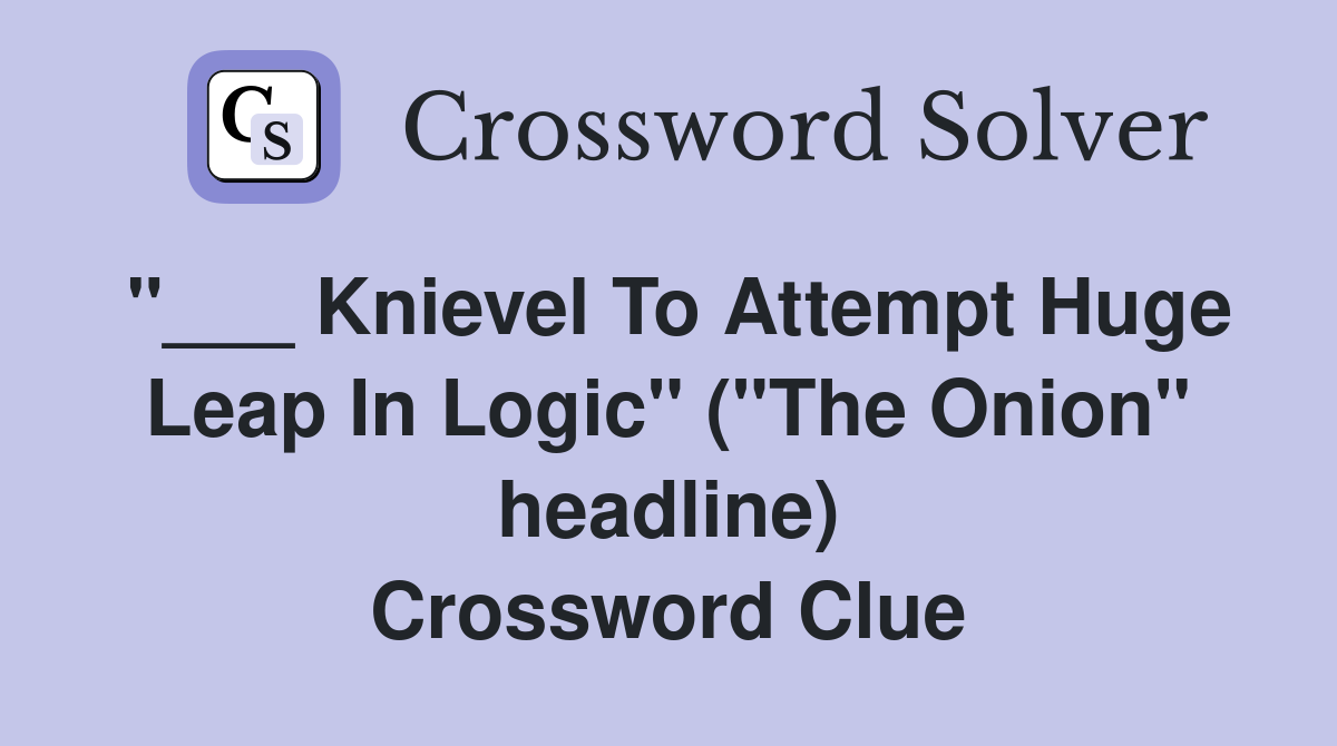 "___ Knievel To Attempt Huge Leap In Logic" ("The Onion" headline) Crossword Clue
