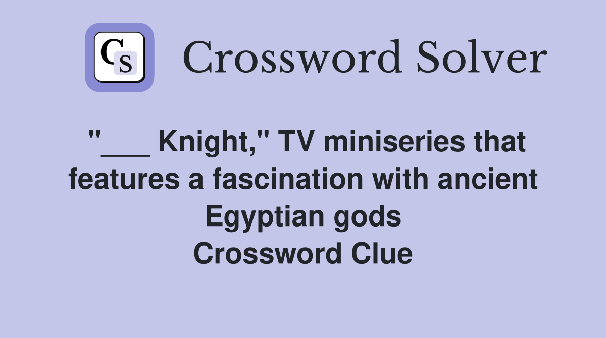 "___ Knight," TV miniseries that features a fascination with ancient Egyptian gods Crossword Clue