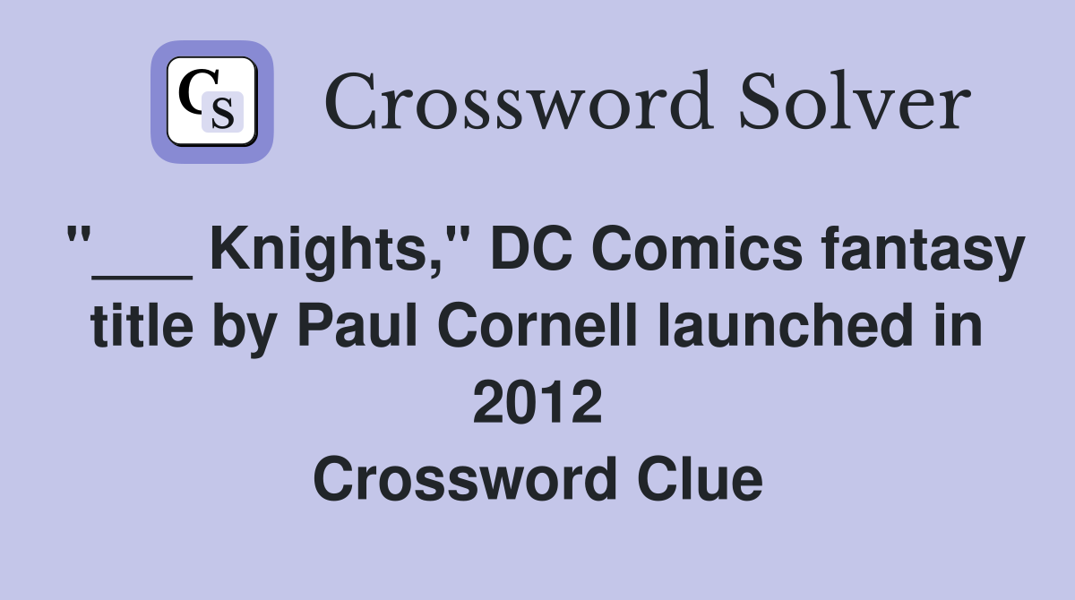 "___ Knights," DC Comics fantasy title by Paul Cornell launched in 2012 Crossword Clue