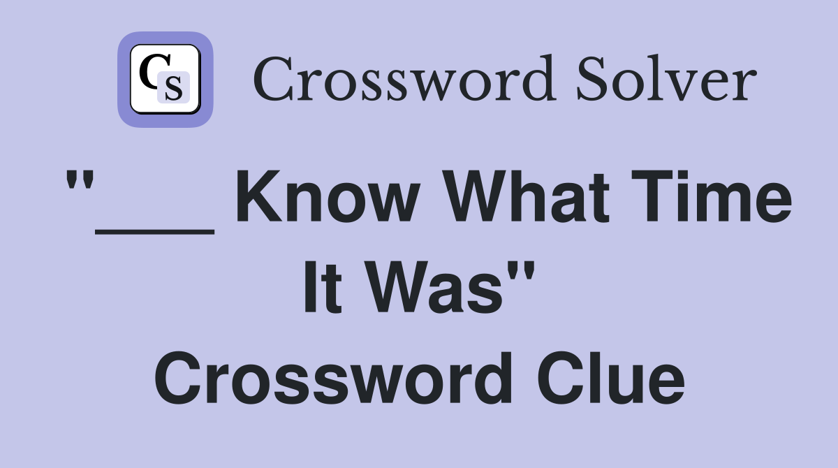 "___ Know What Time It Was" Crossword Clue