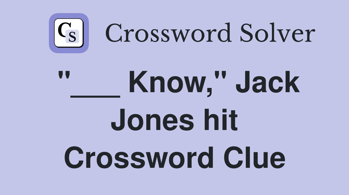 "___ Know," Jack Jones hit Crossword Clue