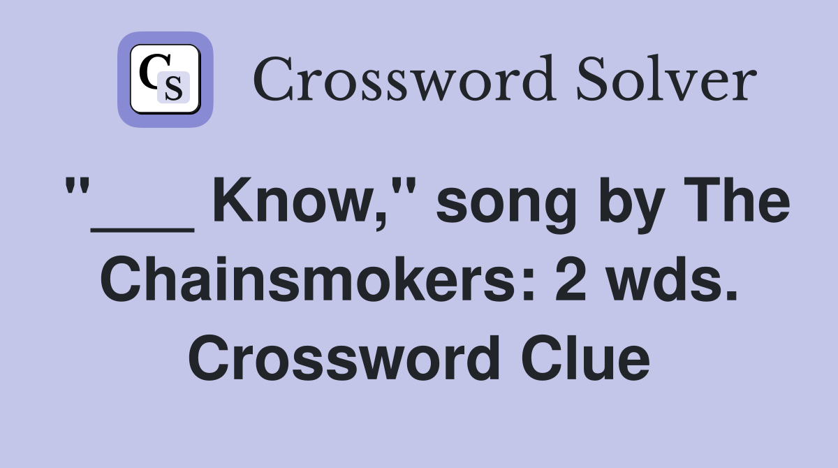 "___ Know," song by The Chainsmokers: 2 wds. Crossword Clue