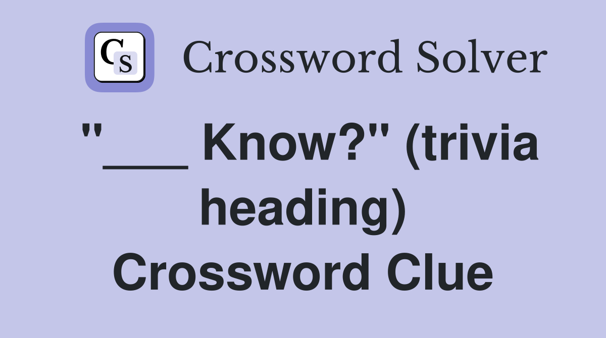 "___ Know?" (trivia heading) Crossword Clue