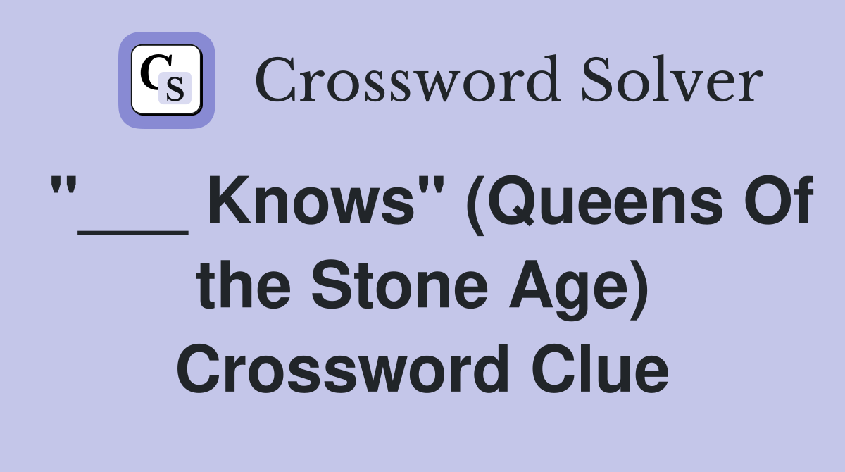 "___ Knows" (Queens Of the Stone Age) Crossword Clue