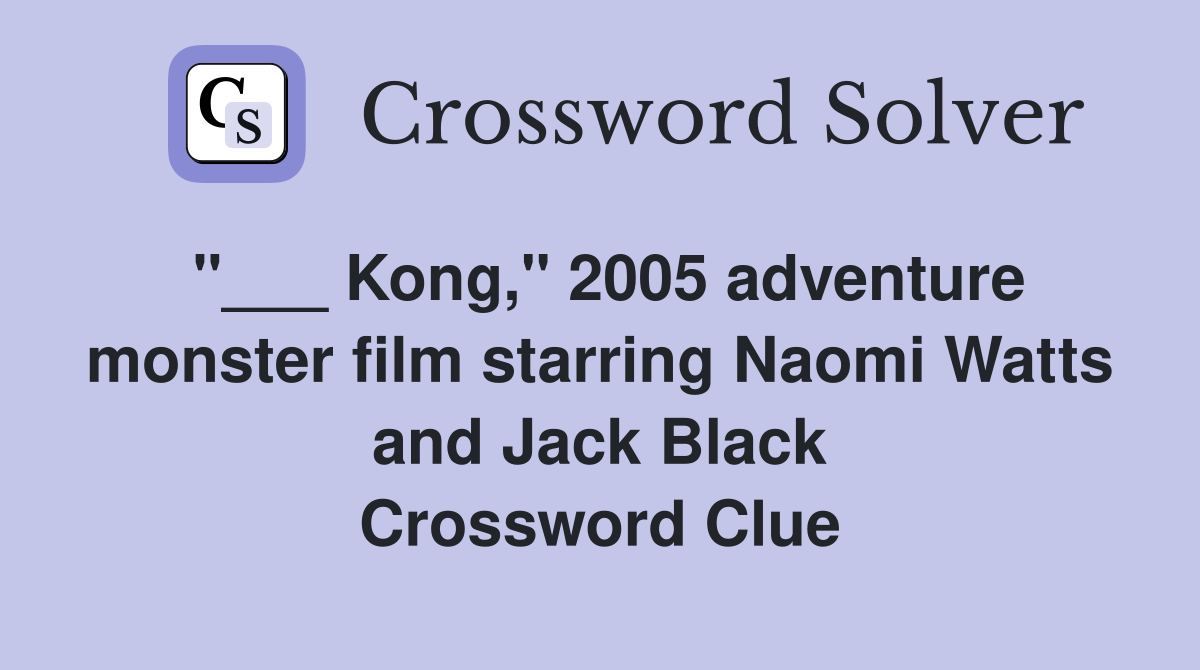 "___ Kong," 2005 adventure monster film starring Naomi Watts and Jack Black Crossword Clue