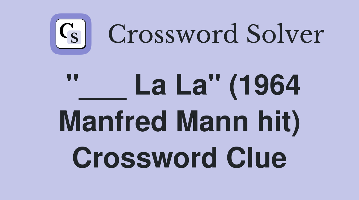"___ La La" (1964 Manfred Mann hit) Crossword Clue
