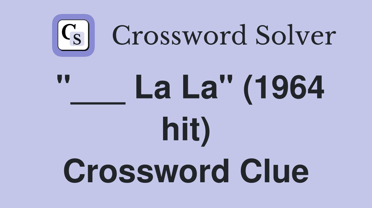 "___ La La" (1964 hit) Crossword Clue
