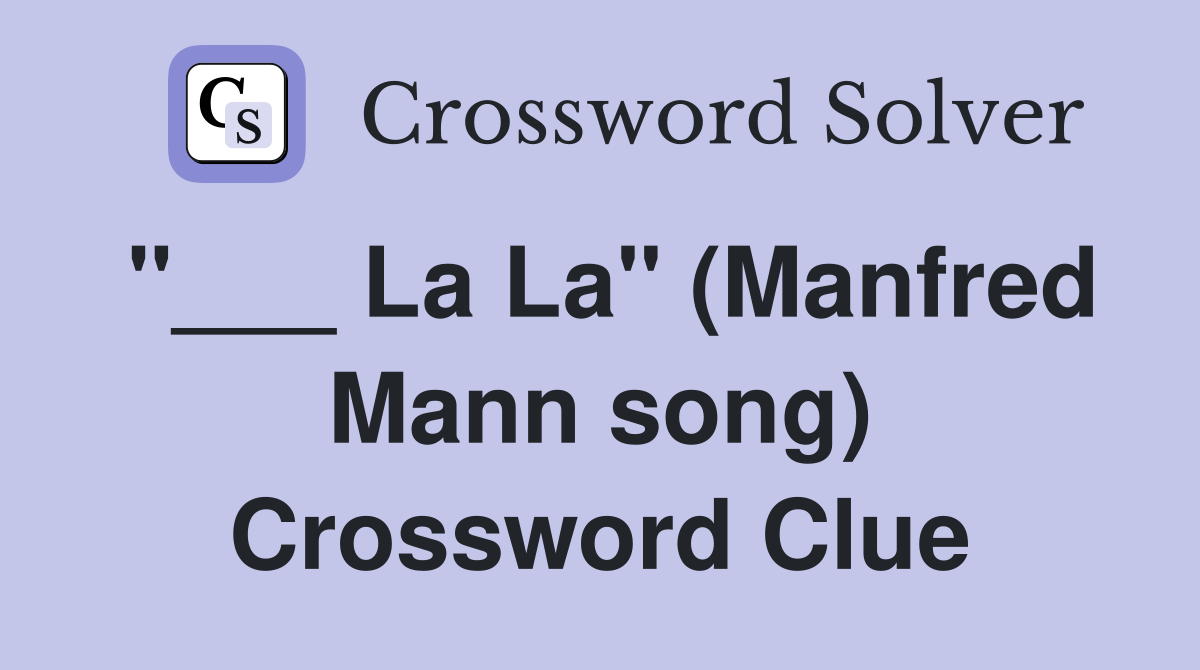 "___ La La" (Manfred Mann song) Crossword Clue