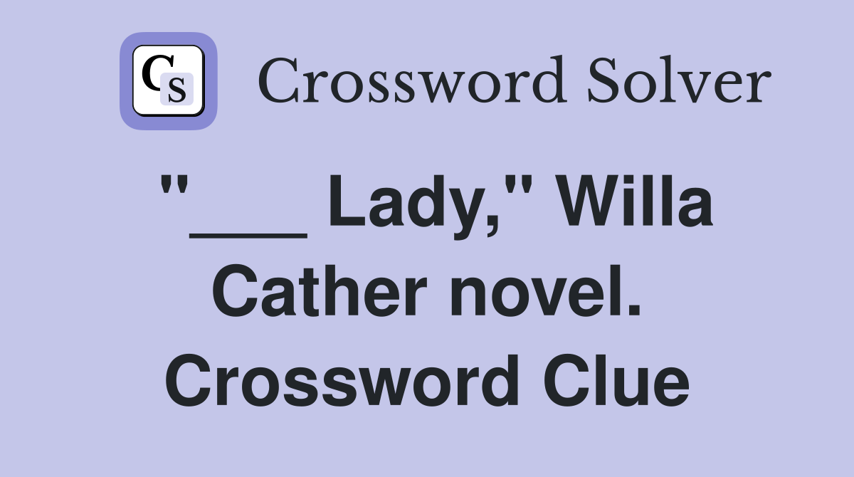 "___ Lady," Willa Cather novel. Crossword Clue