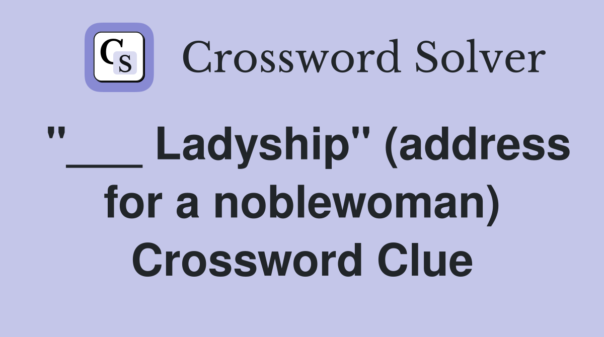 "___ Ladyship" (address for a noblewoman) Crossword Clue