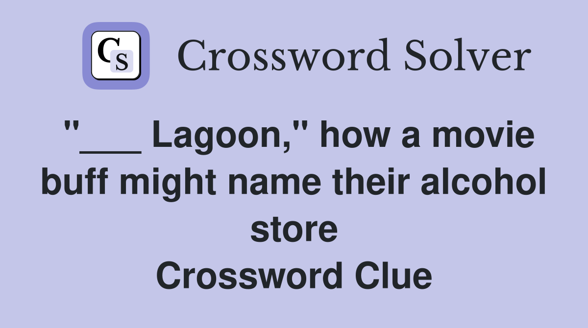 "___ Lagoon," how a movie buff might name their alcohol store Crossword Clue