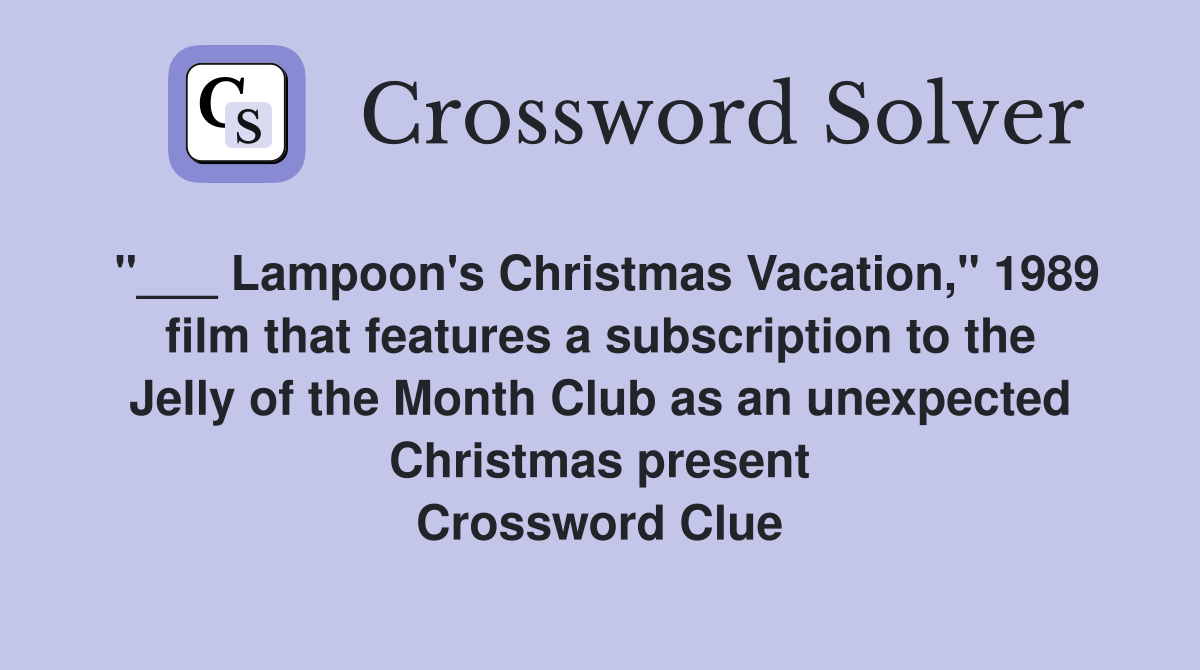 "___ Lampoon's Christmas Vacation," 1989 film that features a subscription to the Jelly of the Month Club as an unexpected Christmas present Crossword Clue
