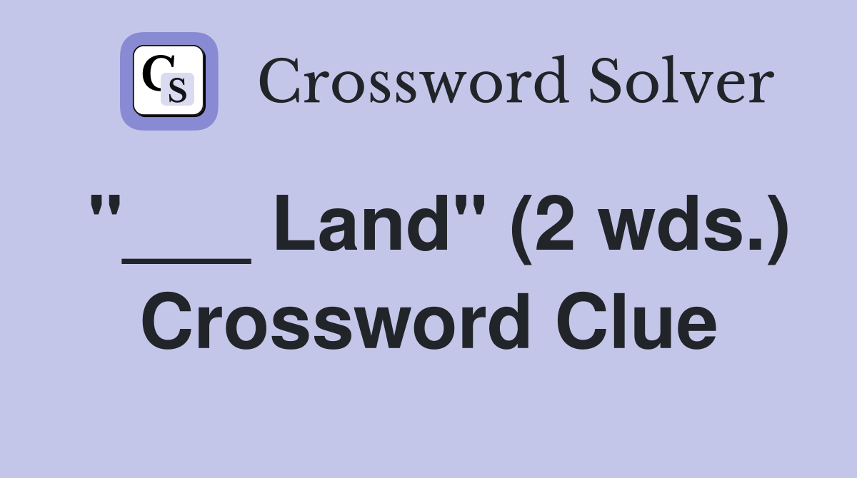 "___ Land" (2 wds.) Crossword Clue