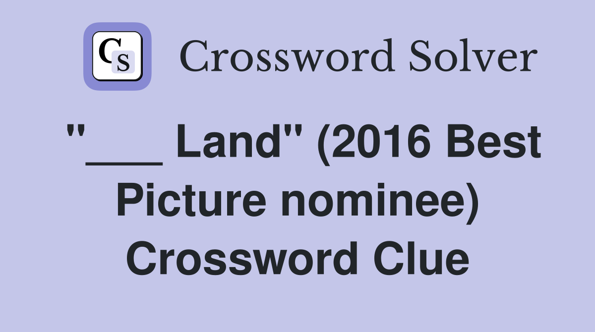 "___ Land" (2016 Best Picture nominee) Crossword Clue