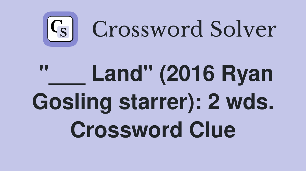 "___ Land" (2016 Ryan Gosling starrer): 2 wds. Crossword Clue