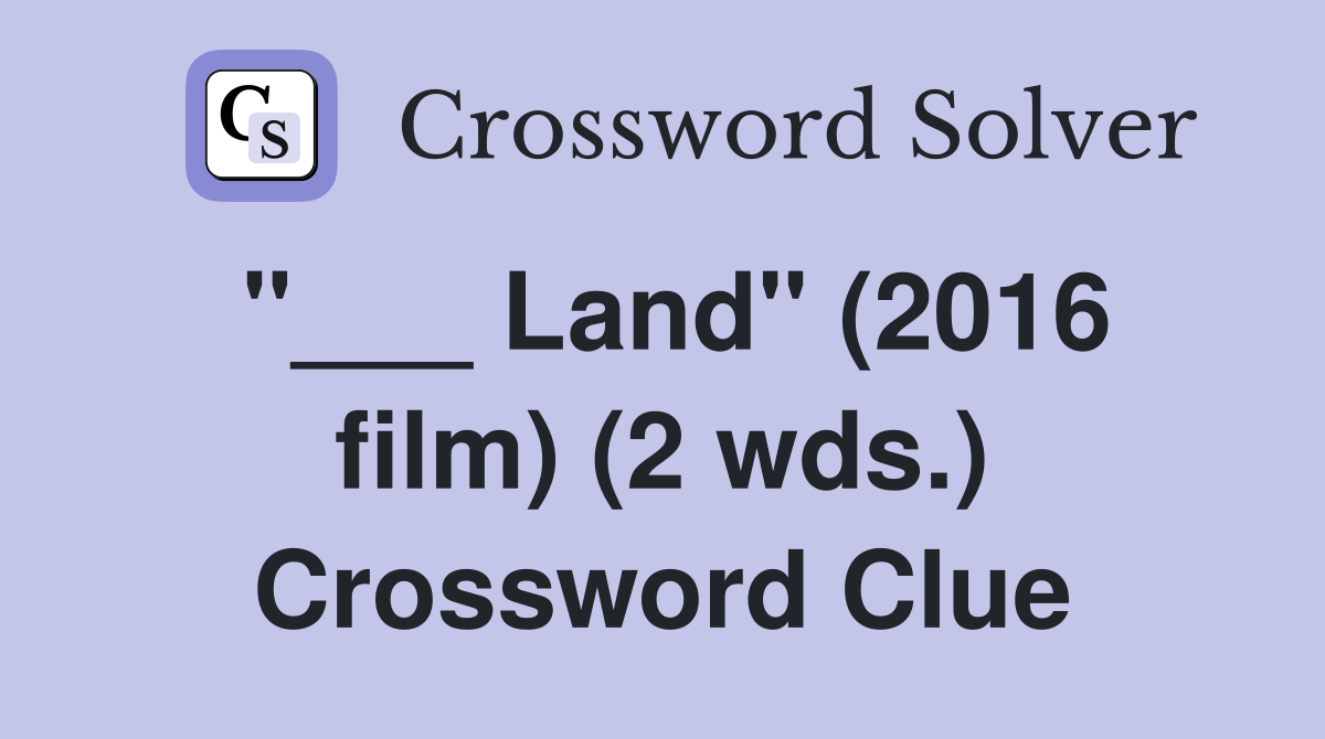 "___ Land" (2016 film) (2 wds.) Crossword Clue