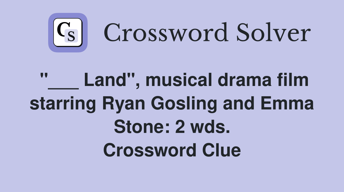 "___ Land", musical drama film starring Ryan Gosling and Emma Stone: 2 wds. Crossword Clue
