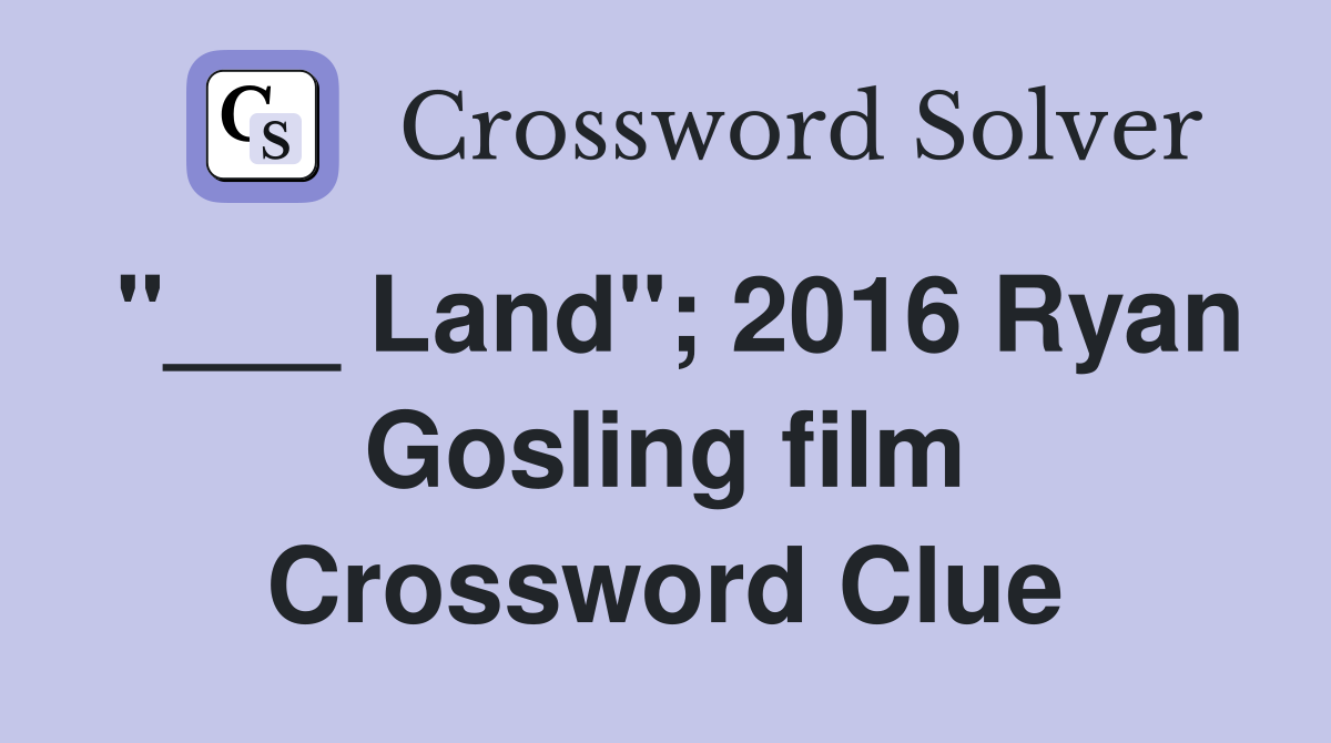"___ Land"; 2016 Ryan Gosling film Crossword Clue