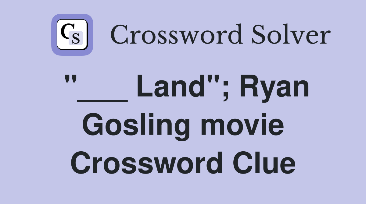 "___ Land"; Ryan Gosling movie Crossword Clue
