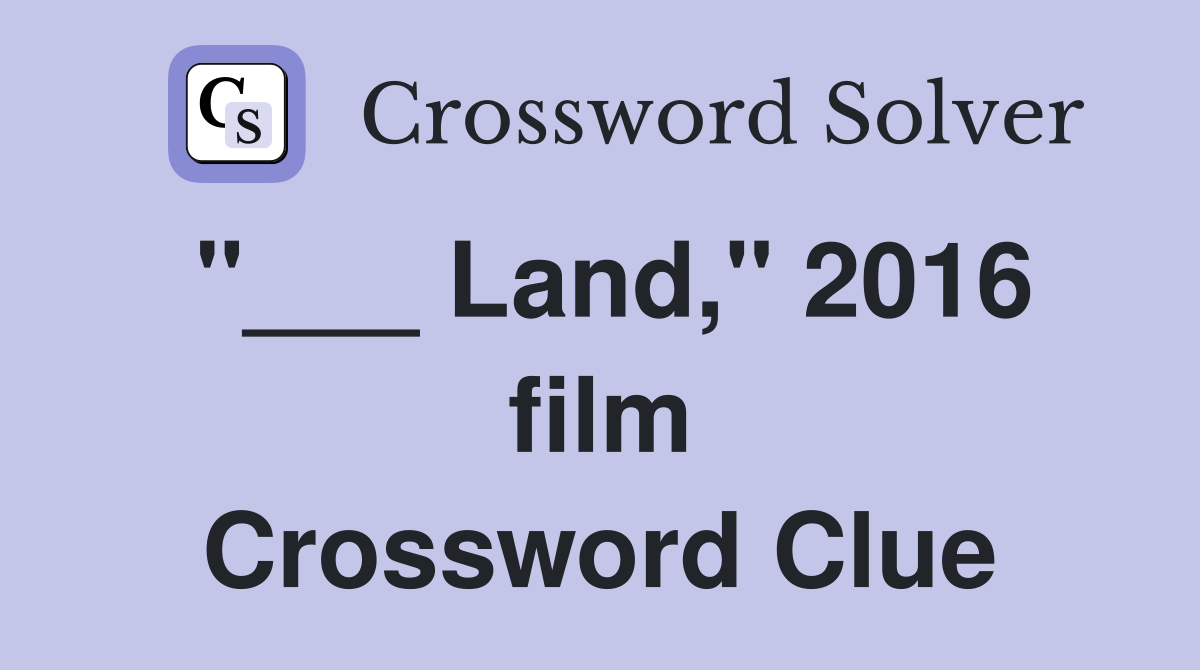 "___ Land," 2016 film Crossword Clue