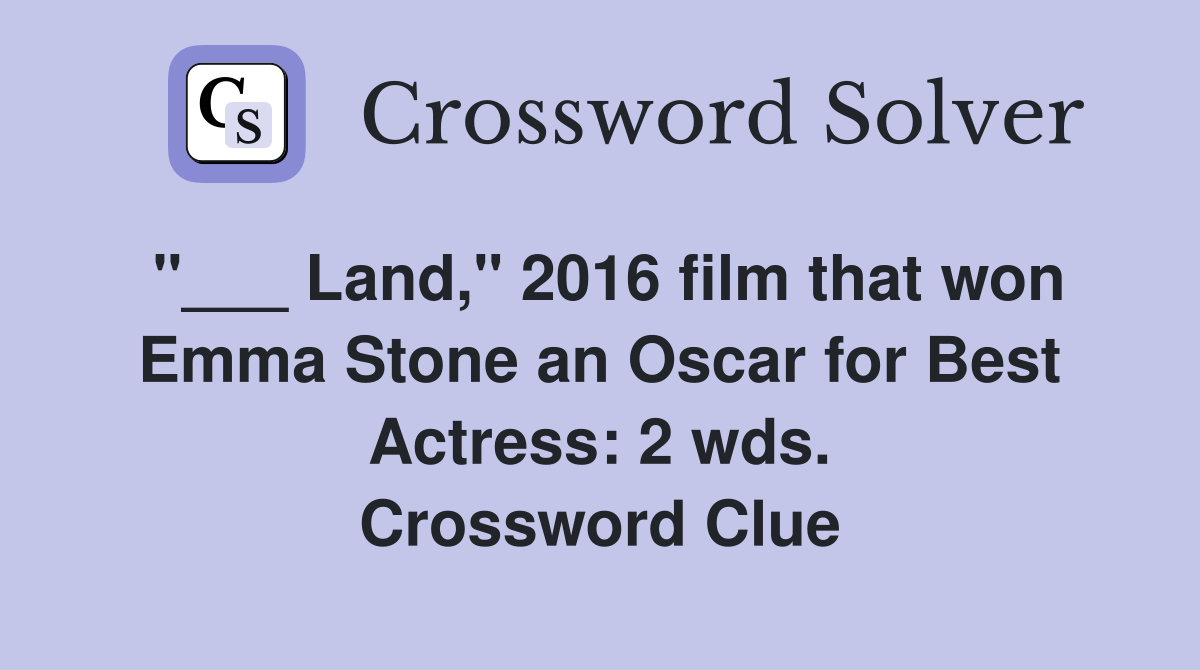 "___ Land," 2016 film that won Emma Stone an Oscar for Best Actress: 2 wds. Crossword Clue