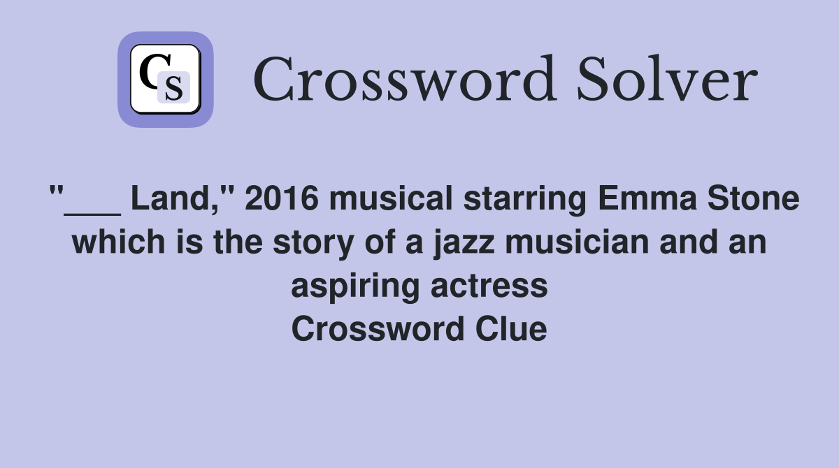 "___ Land," 2016 musical starring Emma Stone which is the story of a jazz musician and an aspiring actress Crossword Clue