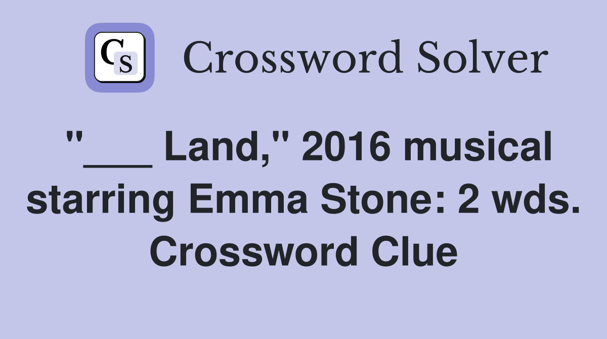 "___ Land," 2016 musical starring Emma Stone: 2 wds. Crossword Clue