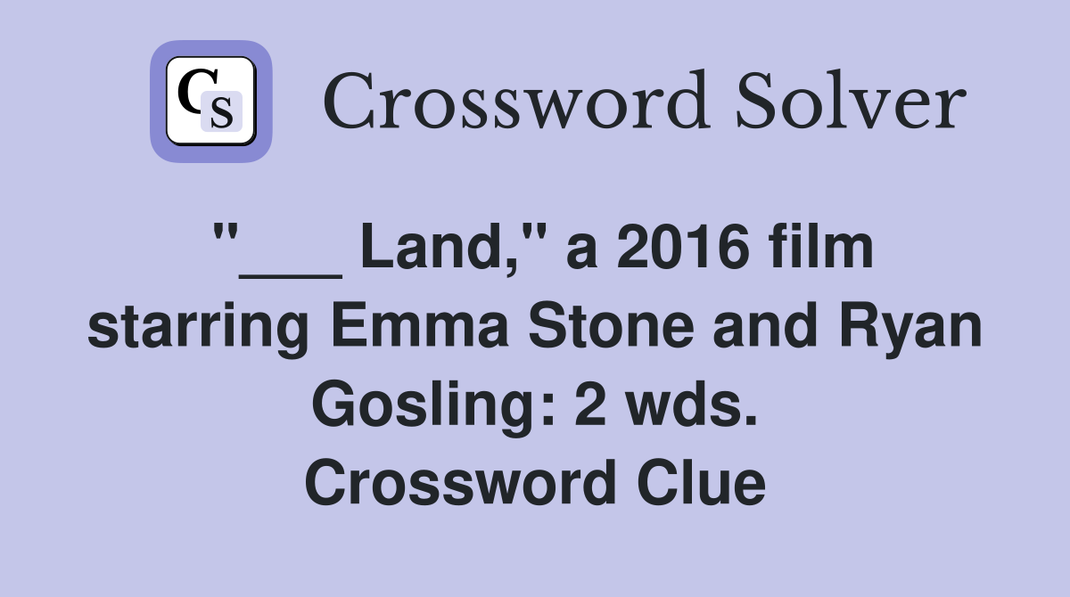 "___ Land," a 2016 film starring Emma Stone and Ryan Gosling: 2 wds. Crossword Clue