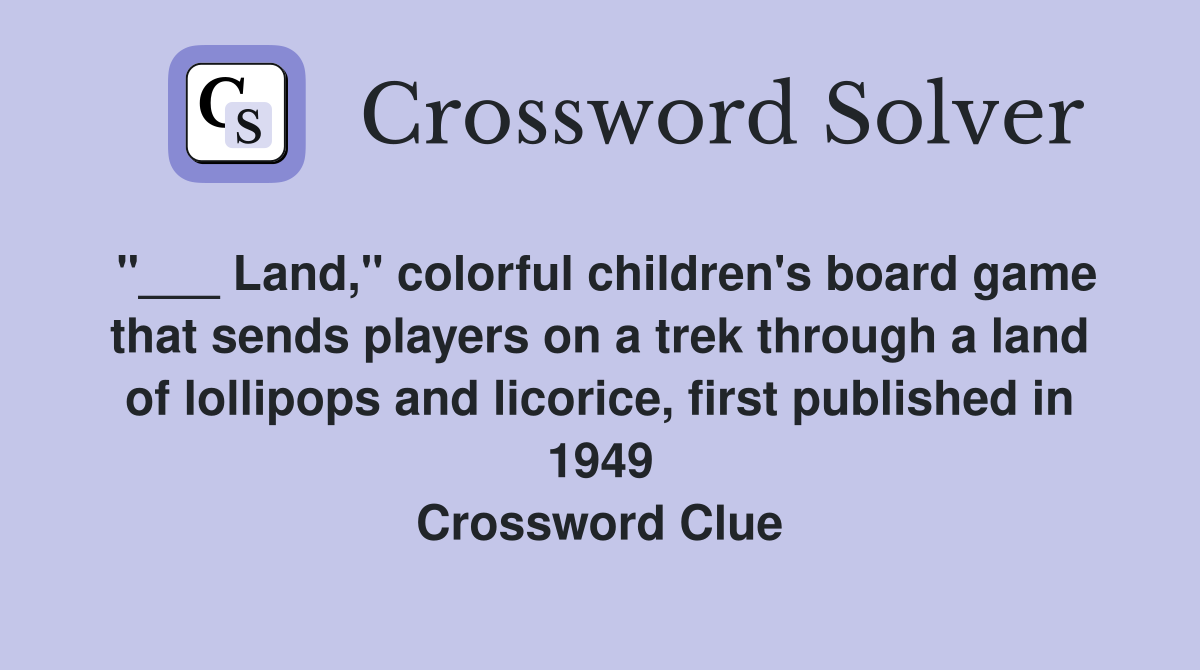 "___ Land," colorful children's board game that sends players on a trek through a land of lollipops and licorice, first published in 1949 Crossword Clue