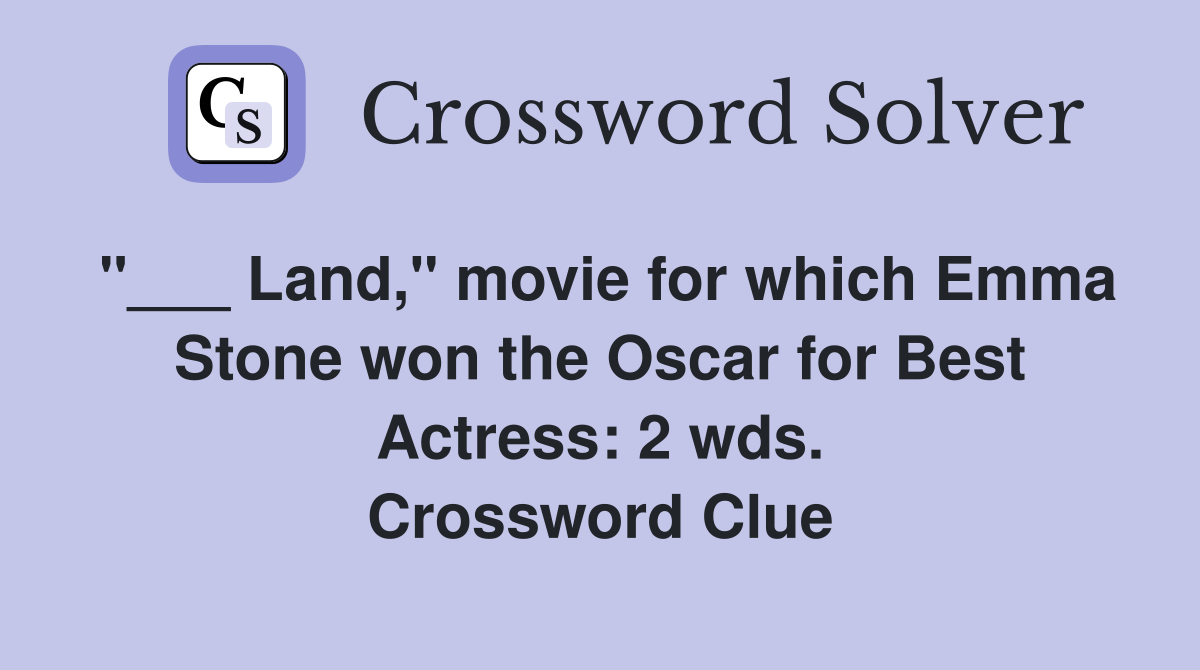 "___ Land," movie for which Emma Stone won the Oscar for Best Actress: 2 wds. Crossword Clue
